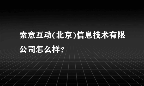 索意互动(北京)信息技术有限公司怎么样？