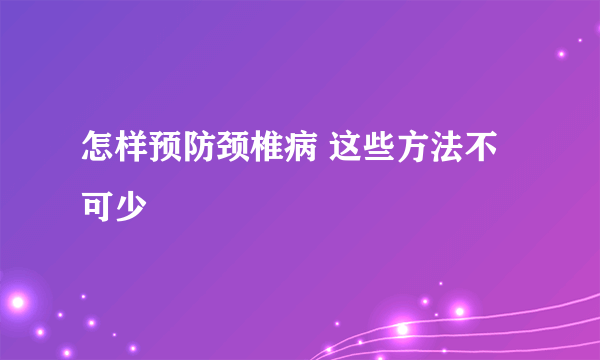 怎样预防颈椎病 这些方法不可少