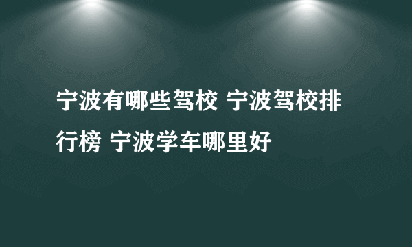 宁波有哪些驾校 宁波驾校排行榜 宁波学车哪里好