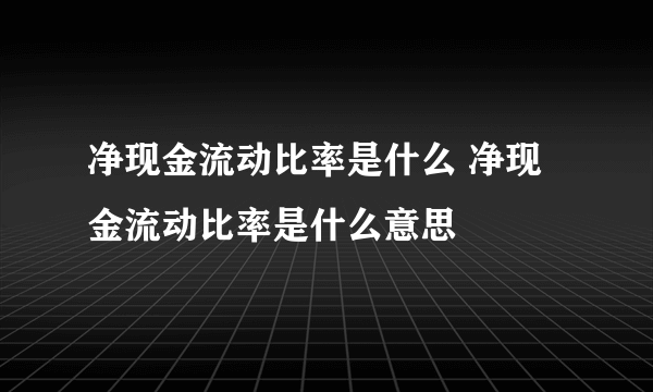 净现金流动比率是什么 净现金流动比率是什么意思