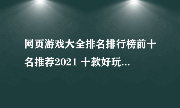 网页游戏大全排名排行榜前十名推荐2021 十款好玩的网页游戏