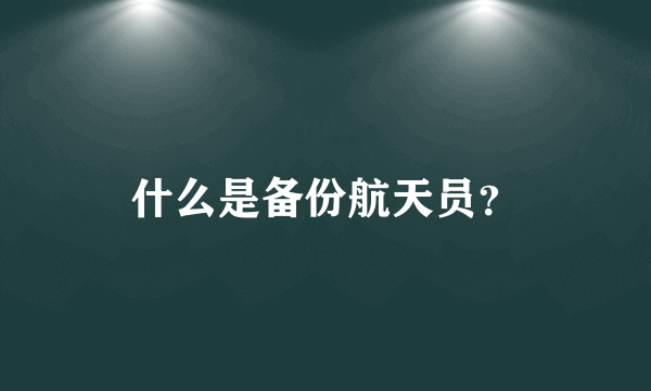 什么是备份航天员？