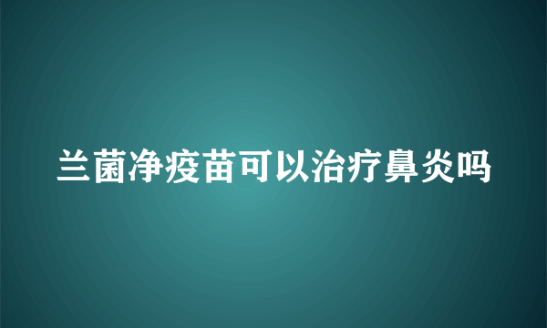 兰菌净疫苗可以治疗鼻炎吗