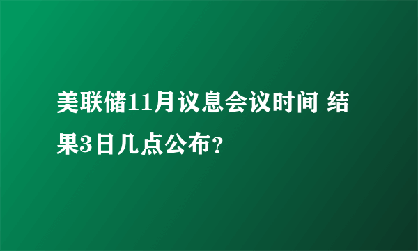 美联储11月议息会议时间 结果3日几点公布？