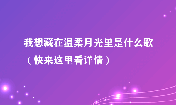 我想藏在温柔月光里是什么歌（快来这里看详情）