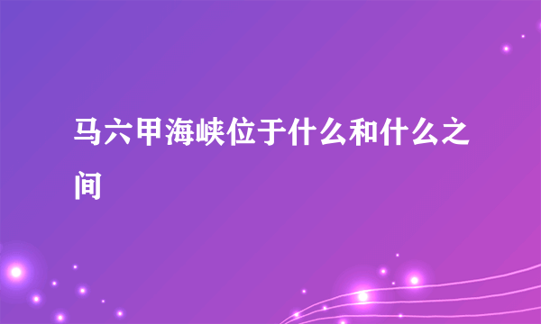 马六甲海峡位于什么和什么之间