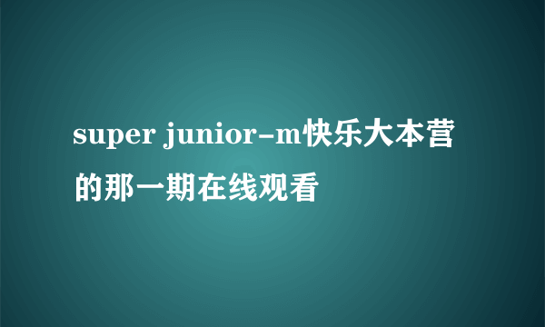 super junior-m快乐大本营的那一期在线观看