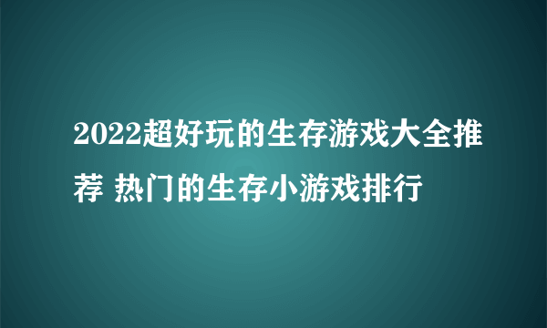 2022超好玩的生存游戏大全推荐 热门的生存小游戏排行