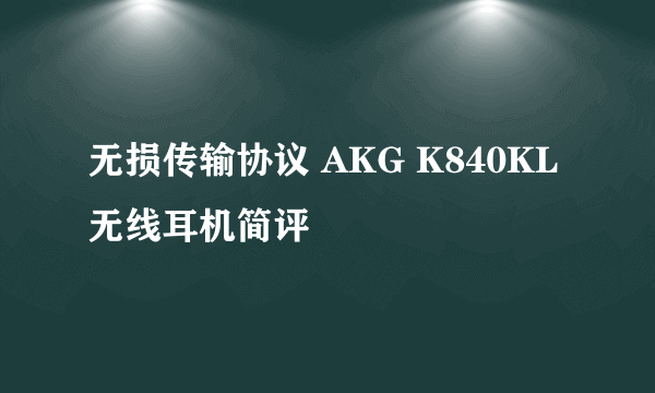 无损传输协议 AKG K840KL无线耳机简评