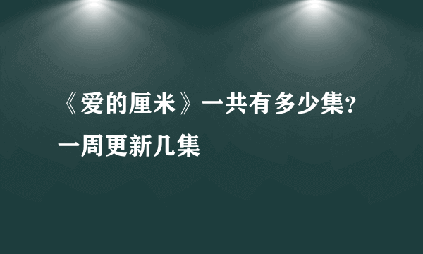 《爱的厘米》一共有多少集？一周更新几集