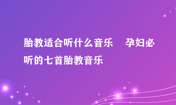 胎教适合听什么音乐    孕妇必听的七首胎教音乐