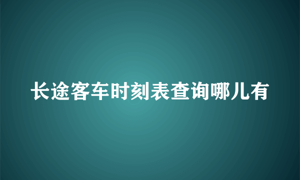 长途客车时刻表查询哪儿有