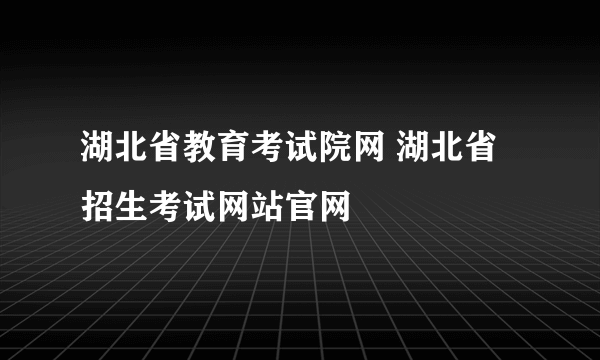 湖北省教育考试院网 湖北省招生考试网站官网