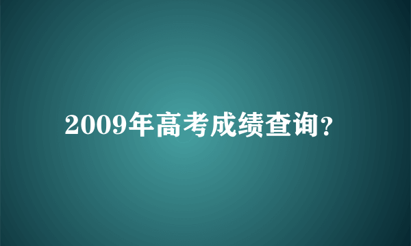 2009年高考成绩查询？