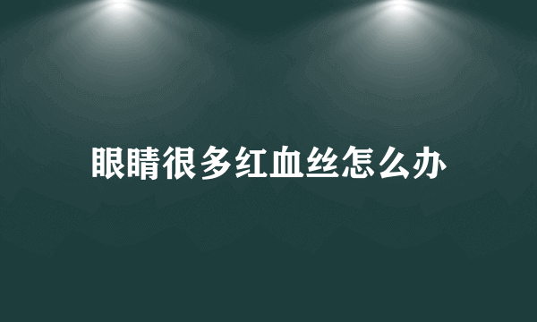 眼睛很多红血丝怎么办