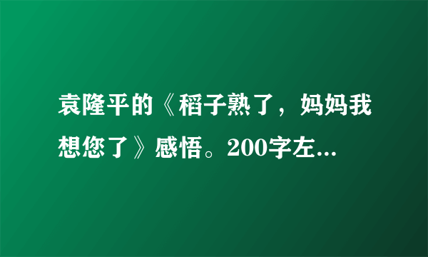 袁隆平的《稻子熟了，妈妈我想您了》感悟。200字左右。谢谢？