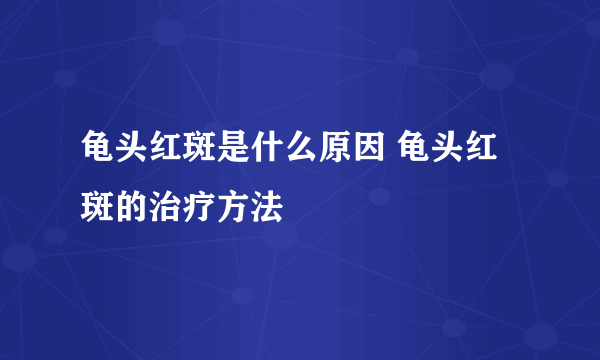 龟头红斑是什么原因 龟头红斑的治疗方法