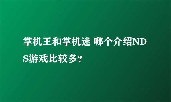 掌机王和掌机迷 哪个介绍NDS游戏比较多？