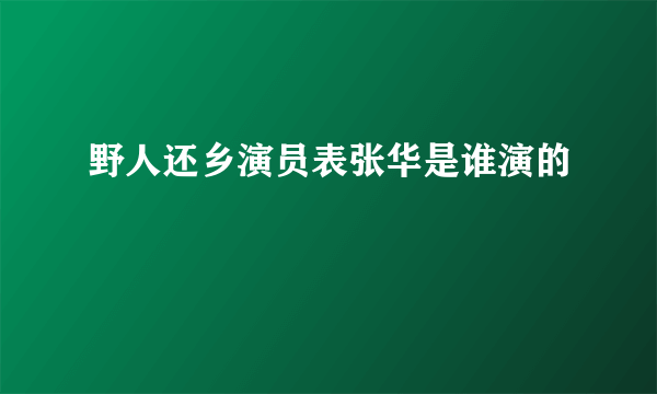 野人还乡演员表张华是谁演的