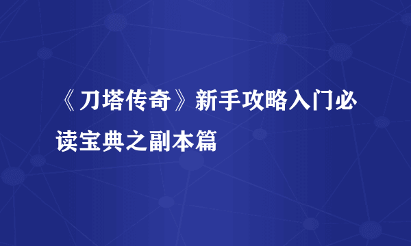 《刀塔传奇》新手攻略入门必读宝典之副本篇