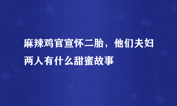 麻辣鸡官宣怀二胎，他们夫妇两人有什么甜蜜故事