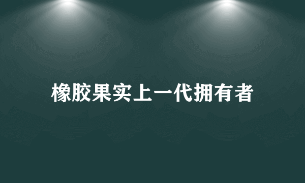 橡胶果实上一代拥有者