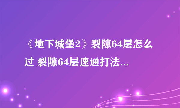 《地下城堡2》裂隙64层怎么过 裂隙64层速通打法阵容配装攻略