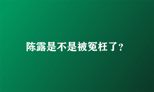 陈露是不是被冤枉了？