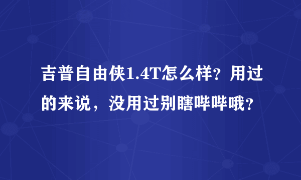 吉普自由侠1.4T怎么样？用过的来说，没用过别瞎哔哔哦？