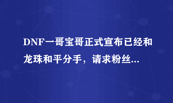 DNF一哥宝哥正式宣布已经和龙珠和平分手，请求粉丝不要再去刷一星龙，你怎么看？