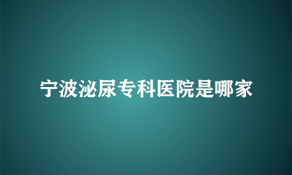 宁波泌尿专科医院是哪家