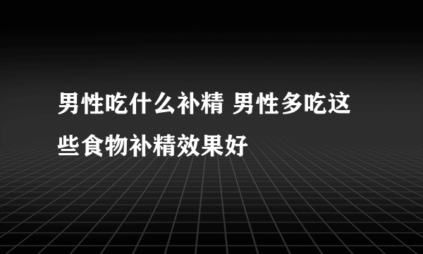 男性吃什么补精 男性多吃这些食物补精效果好