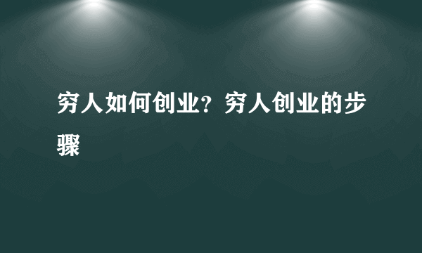 穷人如何创业？穷人创业的步骤