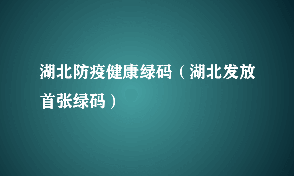 湖北防疫健康绿码（湖北发放首张绿码）