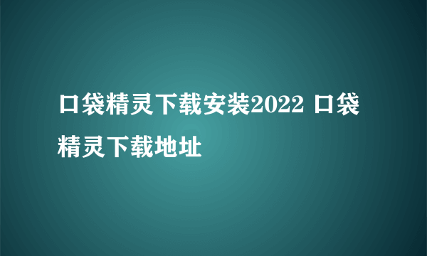 口袋精灵下载安装2022 口袋精灵下载地址