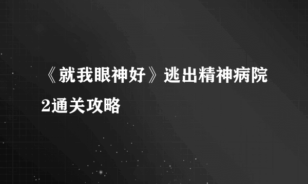 《就我眼神好》逃出精神病院2通关攻略