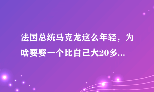 法国总统马克龙这么年轻，为啥要娶一个比自己大20多岁的老婆？