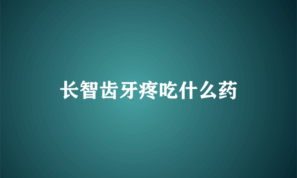 长智齿牙疼吃什么药