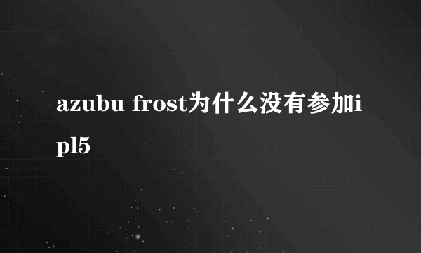 azubu frost为什么没有参加ipl5