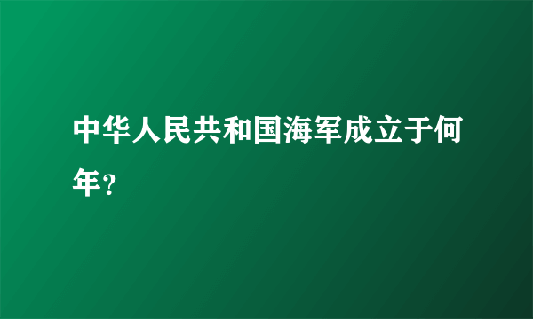 中华人民共和国海军成立于何年？