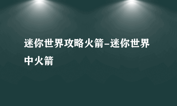 迷你世界攻略火箭-迷你世界中火箭