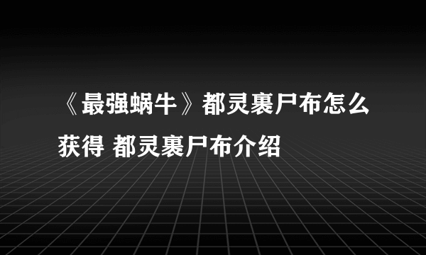 《最强蜗牛》都灵裹尸布怎么获得 都灵裹尸布介绍