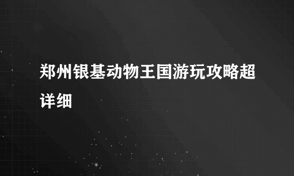 郑州银基动物王国游玩攻略超详细