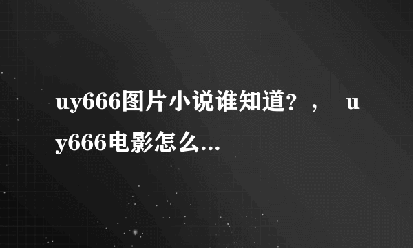 uy666图片小说谁知道？，  uy666电影怎么打不开了？