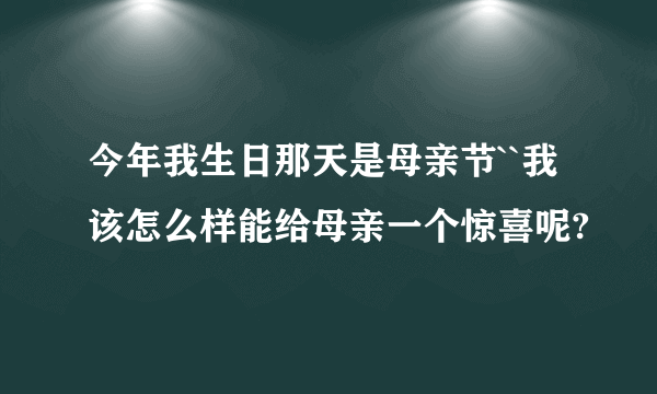 今年我生日那天是母亲节``我该怎么样能给母亲一个惊喜呢?