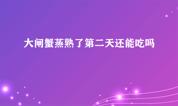 大闸蟹蒸熟了第二天还能吃吗