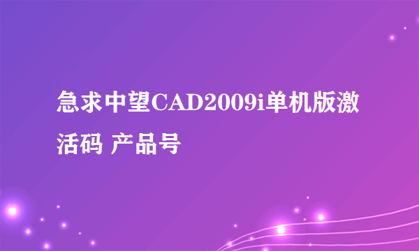 急求中望CAD2009i单机版激活码 产品号