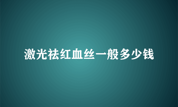 激光祛红血丝一般多少钱