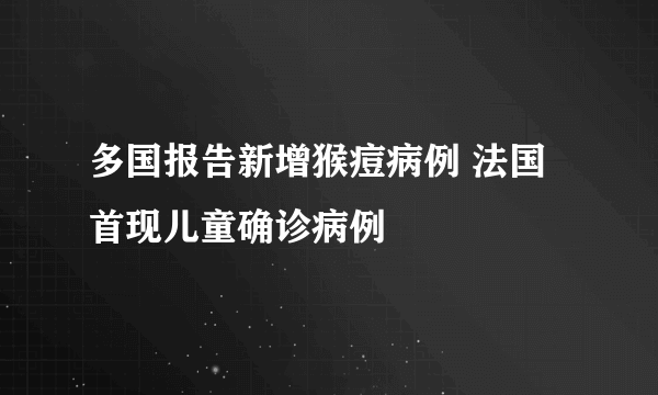 多国报告新增猴痘病例 法国首现儿童确诊病例