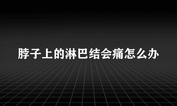 脖子上的淋巴结会痛怎么办